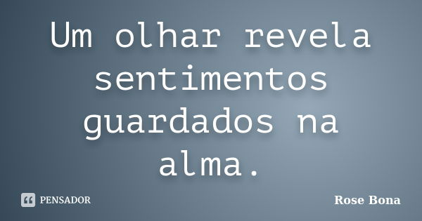 Um olhar revela sentimentos guardados na alma.... Frase de Rose Bona.