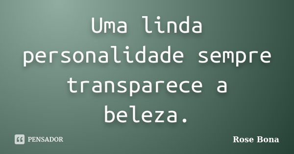 Uma linda personalidade sempre transparece a beleza.... Frase de Rose Bona.