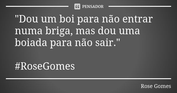 "Dou um boi para não entrar numa briga, mas dou uma boiada para não sair." #RoseGomes... Frase de Rose Gomes.