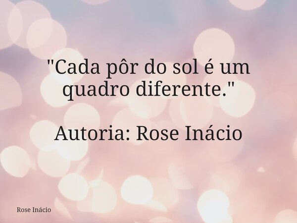 "Cada pôr do sol é um quadro diferente." Autoria: Rose Inácio... Frase de Rose Inácio.