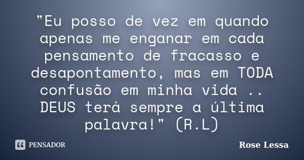 "Eu posso de vez em quando apenas me enganar em cada pensamento de fracasso e desapontamento, mas em TODA confusão em minha vida .. DEUS terá sempre a últi... Frase de Rose Lessa.