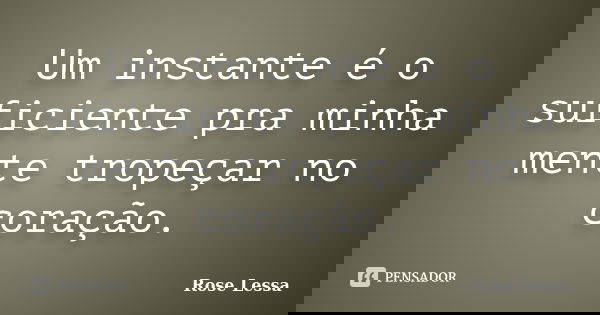 Um instante é o suficiente pra minha mente tropeçar no coração.... Frase de Rose Lessa.