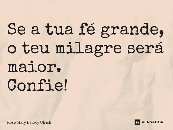 ⁠Se a tua fé grande, o teu milagre será maior. Confie!... Frase de Rose Mary Baracy Ulrich.