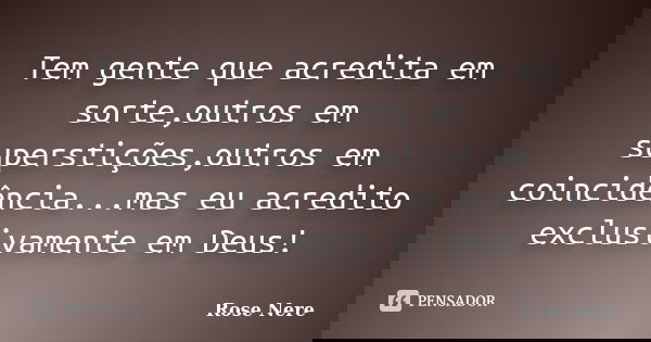Tem gente que acredita em sorte,outros em superstições,outros em coincidência...mas eu acredito exclusivamente em Deus!... Frase de Rose Nere.