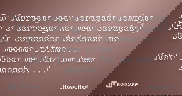 Eu Carrego seu coração comigo (Eu o carrego no meu coração) Dois corações batendo no mesmo ritmo... Ooh! Isso me faz um bem danado...!... Frase de Rose Red.