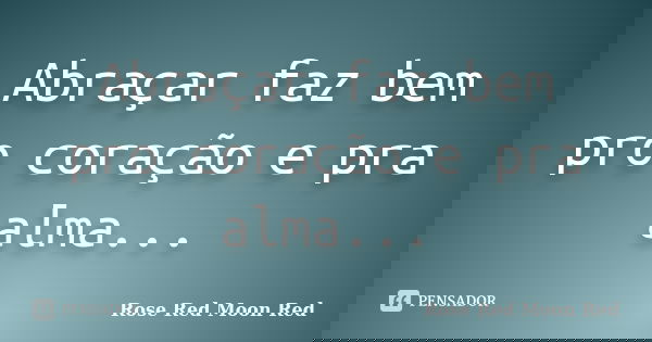 Abraçar faz bem pro coração e pra alma...... Frase de Rose Red Moon Red.