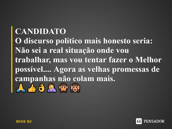 ⁠CANDIDATO
O discurso político mais honesto seria: Não sei a real situação onde vou trabalhar, mas vou tentar fazer o Melhor possível.... Agora as velhas promes... Frase de ROSE RJ.