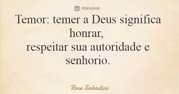 Temor: temer a Deus significa honrar, respeitar sua autoridade e senhorio.... Frase de Rose Sabadini.