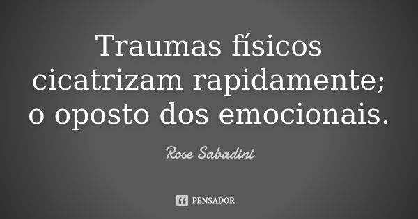 Traumas físicos cicatrizam rapidamente; o oposto dos emocionais.... Frase de Rose Sabadini.