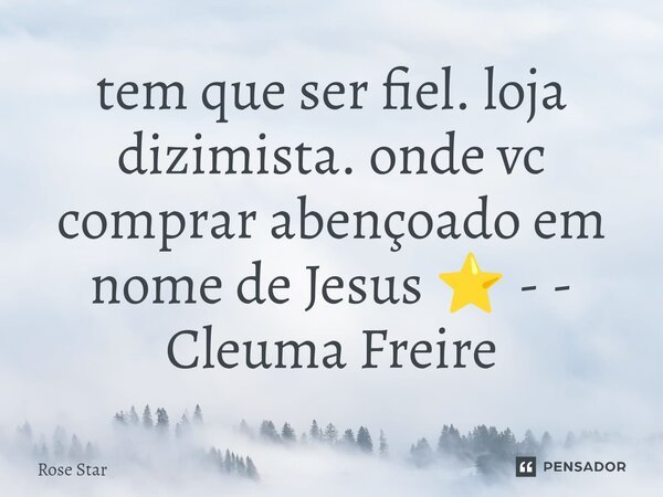 tem que ser fiel. loja dizimista. onde vc comprar abençoado em nome de Jesus ⭐ - - Cleuma Freire... Frase de Rose Star.