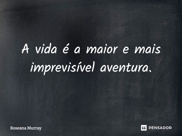 ⁠A vida é a maior e mais imprevisível aventura.... Frase de Roseana Murray.