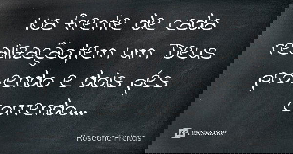 Na frente de cada realização,tem um Deus provendo e dois pés correndo...... Frase de Roseane Freitas.