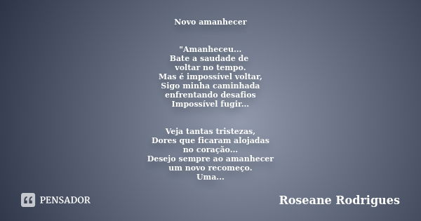 Novo amanhecer "Amanheceu... Bate a saudade de voltar no tempo. Mas é impossível voltar, Sigo minha caminhada enfrentando desafios Impossível fugir... Veja... Frase de Roseane Rodrigues.