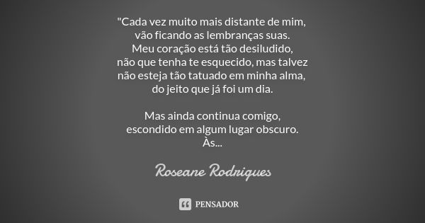 "Cada vez muito mais distante de mim, vão ficando as lembranças suas. Meu coração está tão desiludido, não que tenha te esquecido, mas talvez não esteja tã... Frase de Roseane Rodrigues.