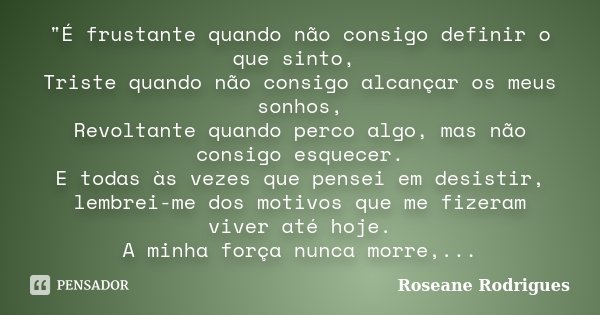 "É frustante quando não consigo definir o que sinto, Triste quando não consigo alcançar os meus sonhos, Revoltante quando perco algo, mas não consigo esque... Frase de Roseane Rodrigues.