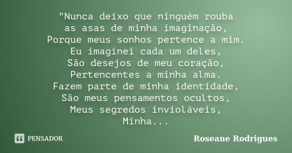 "Nunca deixo que ninguém rouba as asas de minha imaginação, Porque meus sonhos pertence a mim. Eu imaginei cada um deles, São desejos de meu coração, Perte... Frase de Roseane Rodrigues.