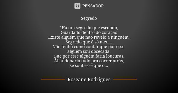 Segredo "Há um segredo que escondo, Guardado dentro do coração Existe alguém que não revelo a ninguém. Segredo que é só meu... Não tenho como contar que po... Frase de Roseane Rodrigues.