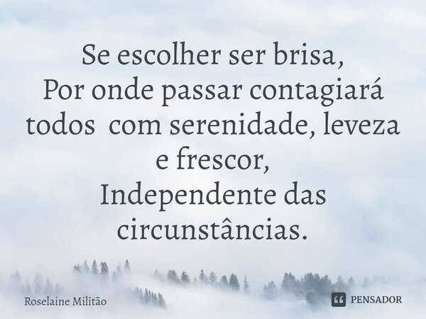 ⁠Se escolher ser brisa, Por onde passar contagiará todos com serenidade, leveza e frescor, Independente das circunstâncias.... Frase de Roselaine Militão.