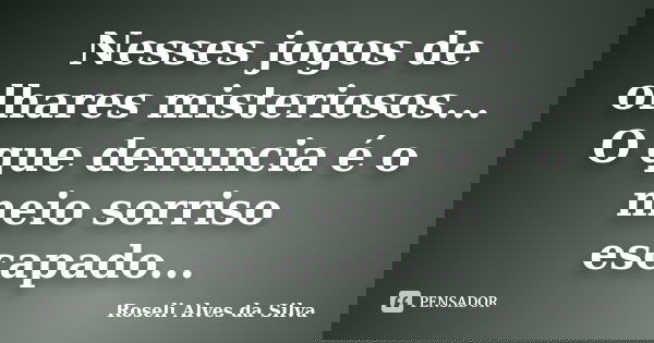 Nesses jogos de olhares misteriosos... O que denuncia é o meio sorriso escapado...... Frase de Roseli Alves da Silva.