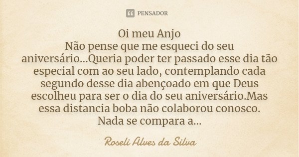 Oi, meu Anjo, Não pense que me esqueci... Roseli Alves da Silva - Pensador