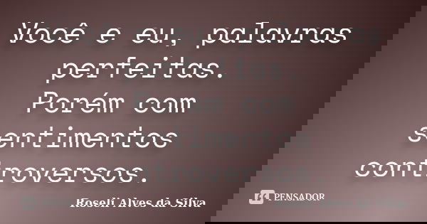 Você e eu, palavras perfeitas. Porém com sentimentos controversos.... Frase de Roseli Alves da Silva.