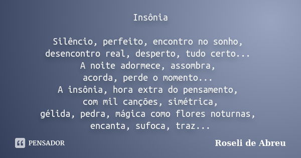 Insônia Silêncio, perfeito, encontro no sonho, desencontro real, desperto, tudo certo... A noite adormece, assombra, acorda, perde o momento... A insônia, hora ... Frase de Roseli de Abreu.