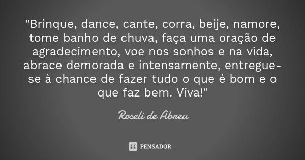 Brinque, dance, cante, corra,... Roseli de Abreu - Pensador