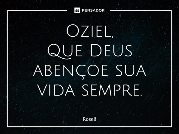 ⁠Oziel, Que Deus abençoe sua vida sempre.... Frase de ROSELI.