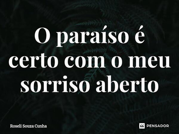 ⁠O paraíso é certo com o meu sorriso aberto... Frase de Roseli Souza Cunha.