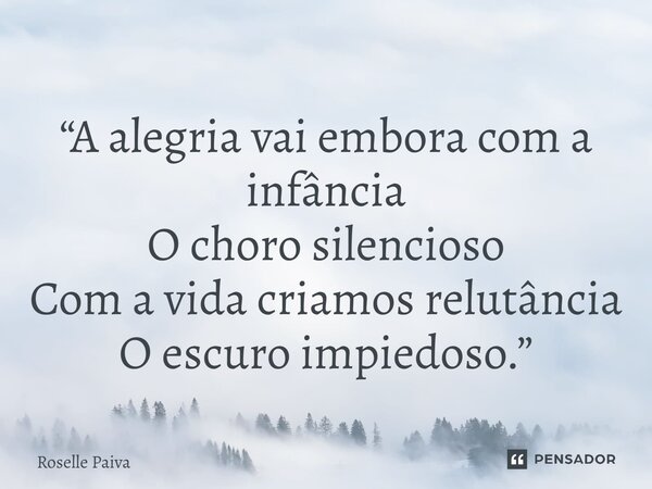 ⁠“A alegria vai embora com a infância O choro silencioso Com a vida criamos relutância O escuro impiedoso.”... Frase de Roselle Paiva.