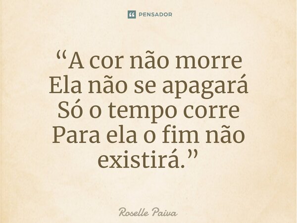 ⁠“A cor não morre Ela não se apagará Só o tempo corre Para ela o fim não existirá.”... Frase de Roselle Paiva.