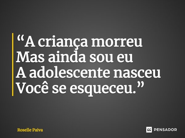 ⁠“A criança morreu Mas ainda sou eu A adolescente nasceu Você se esqueceu.”... Frase de Roselle Paiva.