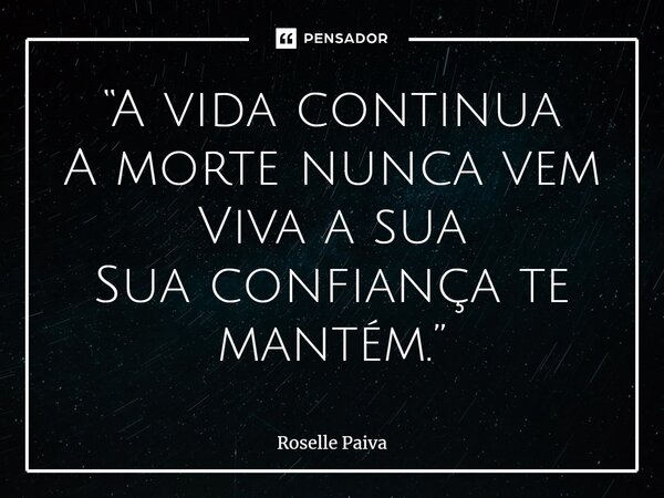 ⁠“A vida continua A morte nunca vem Viva a sua Sua confiança te mantém.”... Frase de Roselle Paiva.