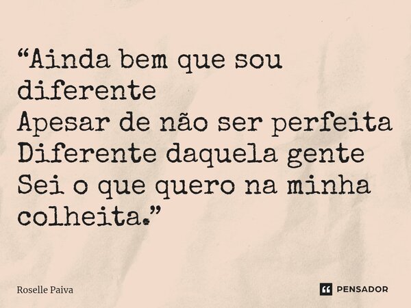 ⁠“Ainda bem que sou diferente Apesar de não ser perfeita Diferente daquela gente Sei o que quero na minha colheita.”... Frase de Roselle Paiva.