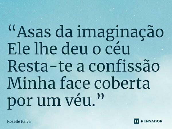 ⁠“Asas da imaginação Ele lhe deu o céu Resta-te a confissão Minha face coberta por um véu.”... Frase de Roselle Paiva.