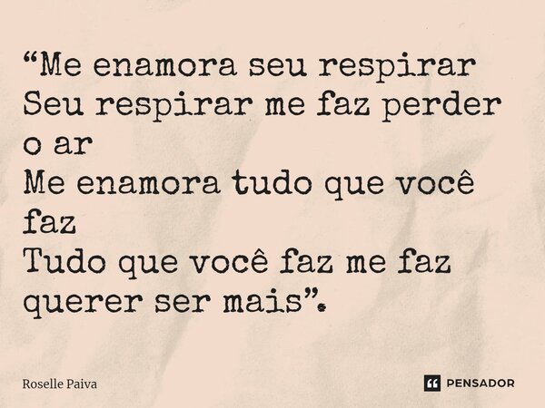 ⁠“Me enamora seu respirar Seu respirar me faz perder o ar Me enamora tudo que você faz Tudo que você faz me faz querer ser mais”.... Frase de Roselle Paiva.