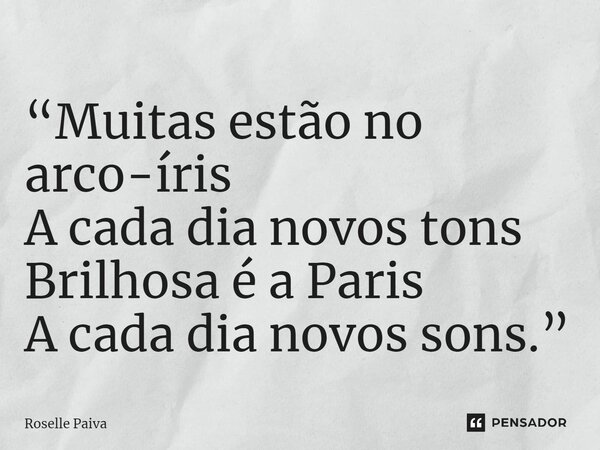 ⁠“Muitas estão no arco-íris A cada dia novos tons Brilhosa é a Paris A cada dia novos sons.”... Frase de Roselle Paiva.