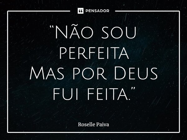 ⁠“Não sou perfeita Mas por Deus fui feita.”... Frase de Roselle Paiva.