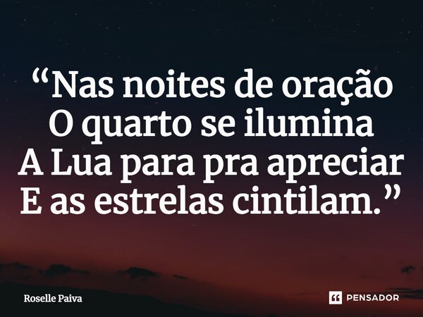 ⁠“Nas noites de oração O quarto se ilumina A Lua para pra apreciar E as estrelas cintilam.”... Frase de Roselle Paiva.
