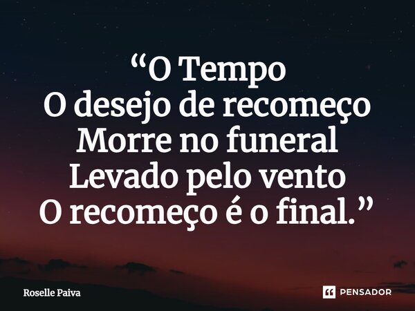 ⁠“O Tempo O desejo de recomeço Morre no funeral Levado pelo vento O recomeço é o final.”... Frase de Roselle Paiva.