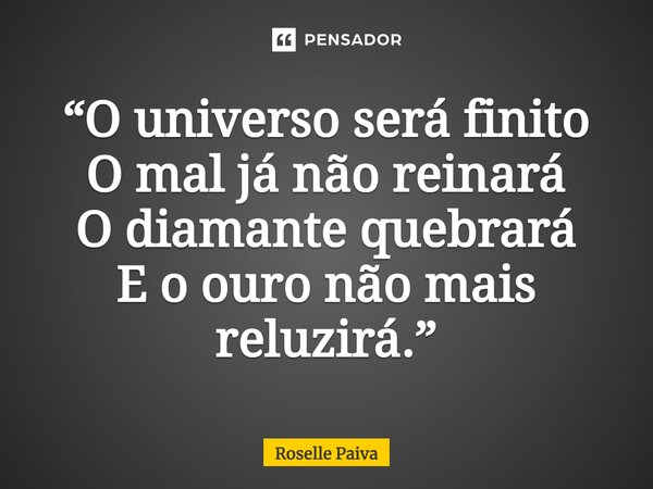 ⁠“O universo será finito O mal já não reinará O diamante quebrará E o ouro não mais reluzirá.”... Frase de Roselle Paiva.