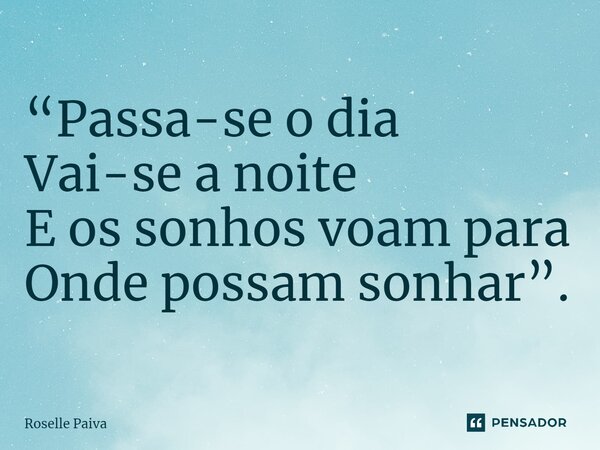 ⁠“Passa-se o dia Vai-se a noite E os sonhos voam para Onde possam sonhar”.... Frase de Roselle Paiva.