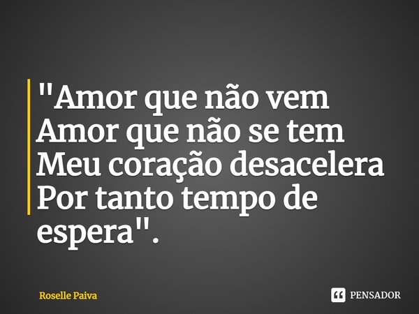 "⁠Amor que não vem Amor que não se tem Meu coração desacelera Por tanto tempo de espera".... Frase de Roselle Paiva.