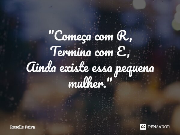 "⁠Começa com R, Termina com E, Ainda existe essa pequena mulher."... Frase de Roselle Paiva.