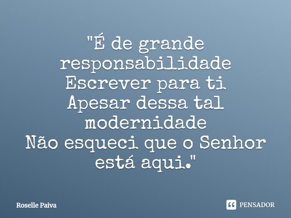 "⁠É de grande responsabilidade Escrever para ti Apesar dessa tal modernidade Não esqueci que o Senhor está aqui."... Frase de Roselle Paiva.