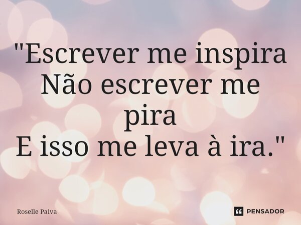 "⁠Escrever me inspira Não escrever me pira E isso me leva à ira."... Frase de Roselle Paiva.