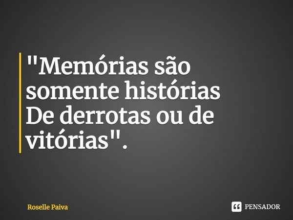 ⁠"Memórias são somente histórias De derrotas ou de vitórias".... Frase de Roselle Paiva.