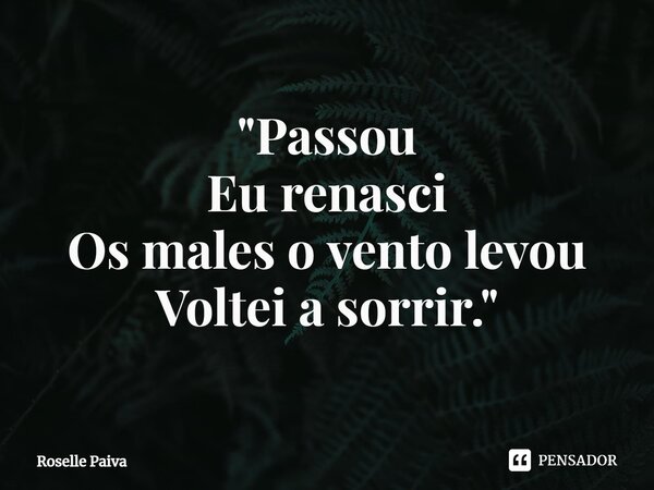 "⁠Passou Eu renasci Os males o vento levou Voltei a sorrir."... Frase de Roselle Paiva.