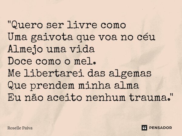 ⁠"Quero ser livre como Uma gaivota que voa no céu Almejo uma vida Doce como o mel. Me libertarei das algemas Que prendem minha alma Eu não aceito nenhum tr... Frase de Roselle Paiva.