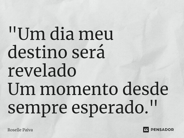 "⁠Um dia meu destino será revelado Um momento desde sempre esperado."... Frase de Roselle Paiva.